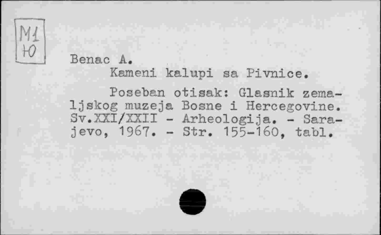 ﻿Benac A.
Кашєні kalupi sa Pivnice.
Poseban otisak: Glasnik zema Ijskog muzeja Bosne і Hercegovina Sv.XXI/XXII - Arheologija. - Sara jevo, 1967. - Str. I55-I6O, tabl.